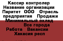 Кассир-контролер › Название организации ­ Паритет, ООО › Отрасль предприятия ­ Продажи › Минимальный оклад ­ 22 000 - Все города Работа » Вакансии   . Хакасия респ.